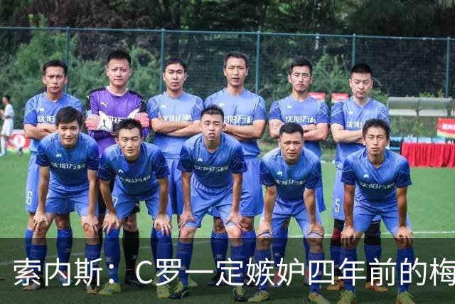 索内斯：C罗一定嫉妒四年前的梅西，葡萄牙的实力足够登顶世界杯